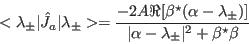 \begin{displaymath}
<\lambda_{\pm}\vert\hat J_a\vert\lambda_{\pm}>=
\frac{-2A ...
...pm})]}
{\vert\alpha-\lambda_{\pm}\vert^2+\beta^{\star}\beta}
\end{displaymath}