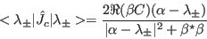 \begin{displaymath}
<\lambda_{\pm}\vert\hat J_c\vert\lambda_{\pm}>=
\frac{2 \R...
...\pm})}
{\vert\alpha-\lambda_{\pm}\vert^2+\beta^{\star}\beta}
\end{displaymath}