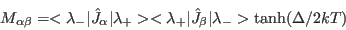 \begin{displaymath}
M_{\alpha\beta}=<\lambda_-\vert\hat J_{\alpha}\vert\lambda_...
...\lambda_+\vert\hat J_{\beta}\vert\lambda_-> \tanh(\Delta/2kT)
\end{displaymath}