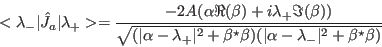 \begin{displaymath}
<\lambda_-\vert\hat J_a\vert\lambda_+>=
\frac{-2A (\alpha\...
...\beta)
(\vert\alpha-\lambda_{-}\vert^2+\beta^{\star}\beta)}}
\end{displaymath}