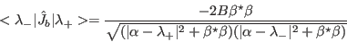 \begin{displaymath}
<\lambda_-\vert\hat J_b\vert\lambda_+>=
\frac{-2B \beta^{\...
...\beta)
(\vert\alpha-\lambda_{-}\vert^2+\beta^{\star}\beta)}}
\end{displaymath}