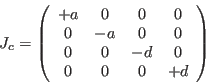 \begin{displaymath}
J_c=
\left (
\begin{array}{cccc}
+a& 0 & 0 & 0 \\
0 &-a & 0 & 0 \\
0 & 0 &-d & 0 \\
0 & 0 & 0 &+d
\end{array}\right )
\end{displaymath}