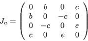 \begin{displaymath}
J_a=
\left (
\begin{array}{cccc}
0 & b & 0 & c \\
b & 0 &-c & 0 \\
0 &-c & 0 & e \\
c & 0 & e & 0
\end{array}\right )
\end{displaymath}