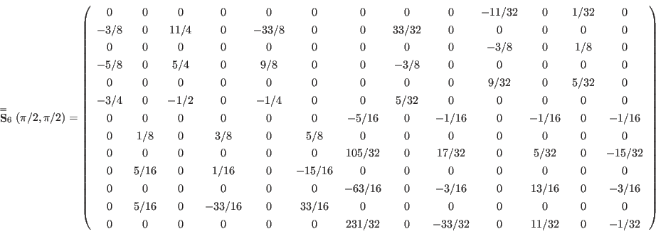 \begin{displaymath}
\stackrel{=}{\mathbf S}_6(\pi/2,\pi/2) = \left(
\begin{arra...
...& 0 & -33/32 & 0 & 11/32 & %
0 & -1/32 \\
\end{array} \right)
\end{displaymath}