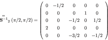 \begin{displaymath}
\stackrel{=}{\mathbf S^{-1}}_2(\pi/2,\pi/2) = \left(
\begin...
...0 & 0 & 0 \\
0 & 0 & -3/2 & 0 & -1/2 \\
\end{array} \right)
\end{displaymath}