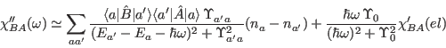 \begin{displaymath}
\chi_{BA}''(\omega)\simeq \sum_{aa'}
\frac{\langle a\vert\ha...
...ga\,\Upsilon_0^{}}{(\hbar\omega)^2+\Upsilon_0^2}\chi_{BA}'(el)
\end{displaymath}