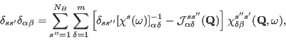 \begin{displaymath}
\delta_{ss'}\delta_{\alpha\beta}=
\sum_{s''=1}^{N_B}\sum_{\d...
...bf Q})
\right]
\chi_{\delta\beta}^{s''s'}({\mathbf Q},\omega),
\end{displaymath}