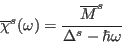 \begin{displaymath}
\overline{\chi}^{s}(\omega)=
\frac{\overline{M}^s}{\Delta^s-\hbar \omega}
\end{displaymath}