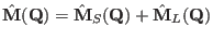 $\hat \mathbf M(\mathbf Q)=\hat \mathbf M_S(\mathbf Q)+\hat \mathbf M_L(\mathbf Q)$