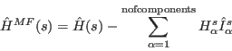 \begin{displaymath}
\hat H^{MF}(s)= \hat H(s)
- \sum_{\alpha=1}^{\rm nofcomponents} H_{\alpha}^s \hat I_{\alpha}^s
\end{displaymath}