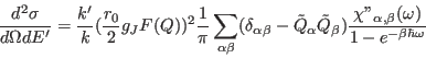 \begin{displaymath}
{d^2\sigma \over d\Omega d E'}= {k' \over
k}({r_0\over 2}g_J...
...hi{''}_{\alpha,\beta}(\omega)\over 1-e^{-\beta \hbar \omega}}
\end{displaymath}