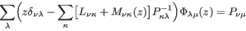 \begin{displaymath}
\sum_\lambda \Bigl(z\delta_{\nu\lambda}-\sum_\kappa\bigl[L_{...
...]P^{-1}_{\kappa\lambda}\Bigr)\Phi_{\lambda\mu}(z)
=P_{\nu \mu}
\end{displaymath}