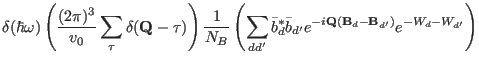 $\displaystyle \delta(\hbar \omega)
\left ( \frac{(2\pi)^3}{v_0}\sum_{\mathbf \t...
...r b_{d'} e^{-i\mathbf Q(\mathbf B_d-\mathbf B_{d'})} e^{-W_d-W_{d'}} %
\right )$