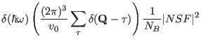 $\displaystyle \delta(\hbar \omega)
\left ( \frac{(2\pi)^3}{v_0}\sum_{\mathbf \tau } \delta(\mathbf Q-\mathbf \tau ) \right )
\frac{1}{N_B}\vert NSF\vert^2$