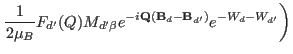 $\displaystyle \left. \frac{1}{2\mu_B}F_{d'}(Q) M_{d'\beta}
e^{-i\mathbf Q(\mathbf B_d-\mathbf B_{d'})} e^{-W_d-W_{d'}} \right )$