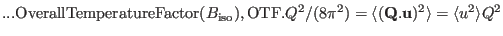 $\displaystyle {\rm ... Overall Temperature Factor (}B_{\rm iso}),{\rm OTF}.Q^2/(8\pi^2) =\langle (\mathbf Q.\mathbf %
u)^2 \rangle = \langle u^2 \rangle Q^2$