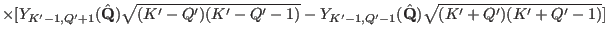 $\displaystyle \times [Y_{K'-1,Q'+1}(\hat \mathbf Q)\sqrt{(K'-Q')(K'-Q'-1)}-
Y_{K'-1,Q'-1}(\hat \mathbf Q)\sqrt{(K'+Q')(K'+Q'-1)}]$