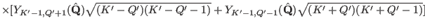 $\displaystyle \times [Y_{K'-1,Q'+1}(\hat \mathbf Q)\sqrt{(K'-Q')(K'-Q'-1)}+
Y_{K'-1,Q'-1}(\hat \mathbf Q)\sqrt{(K'+Q')(K'+Q'-1)}]$