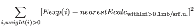 $\displaystyle \sum_{i, weight(i)>0} [Eexp(i) - nearestEcalc_{\rm with %
Int>0.1mb/srf.u.}]^2$