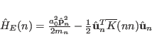 \begin{displaymath}
\hat H_E(n)=\frac{a_0^2{\hat \mathbf p_n}^2}{2m_n} - \frac{1}{2} {\hat \mathbf u}^T_n \overline{K}(nn) {\hat \mathbf u}_n
\end{displaymath}