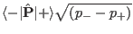 $\langle-\vert\hat \mathbf P\vert+\rangle\sqrt{(p_--p_+)}$