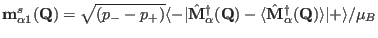 ${\mathbf m^s_{\alpha1}}(\mathbf Q)=\sqrt{(p_--p_+)}
\langle -\vert\hat \mathbf...
...Q)-\langle \hat \mathbf M_{\alpha}^{\dag }(\mathbf Q)\rangle\vert+\rangle/\mu_B$