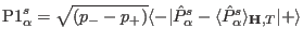 ${\rm P1}^s_{\alpha}=\sqrt{(p_--p_+)}\langle -\vert\hat P^s_{\alpha}-\langle\hat P^s_{\alpha}\rangle_{\mathbf H,T}\vert+\rangle$