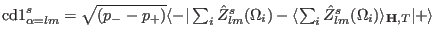 ${\rm cd1}^s_{\alpha=lm}=\sqrt{(p_--p_+)}\langle -\vert\sum_i \hat Z^s_{lm}(\Omega_i)-\langle \sum_i\hat Z^s_{lm}(\Omega_i)\rangle_{\mathbf H,T}\vert+\rangle$