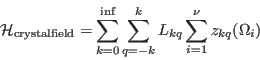 \begin{displaymath}
\mathcal H_{\mathrm{crystalfield}}= \sum_{k=0}^{\inf} \sum_{q=-k}^k L_{kq} \sum_{i=1}^\nu z_{kq}(\Omega_i)
\end{displaymath}