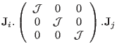 $\displaystyle \mathbf J_i.
\left( \begin{array}{ccc}
\mathcal J & 0 & 0\\
0 & \mathcal J & 0 \\
0 & 0 & \mathcal J \\
\end{array}\right) .\mathbf J_j$